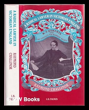 Seller image for A radical lawyer in Victorian England : W.P. Roberts and the struggle for workers' rights / Raymond Challinor for sale by MW Books Ltd.