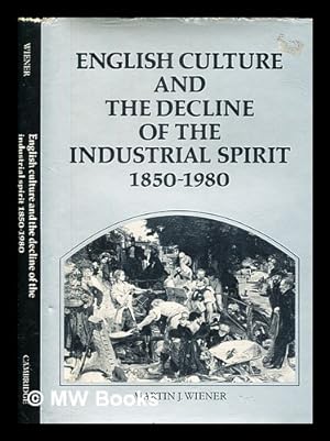 Seller image for English culture and the decline of the industrial spirit, 1850-1980 / Martin J. Wiener, department of history, Rice University for sale by MW Books Ltd.