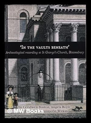 Seller image for 'In the vaults beneath' : archaeological recording at St. George's Church, Bloomsbury / by Ceridwen Boston . (et al.) ; with contributions by Jennifer Kitch . (et al.) ; illustrations and design by Magda Wachnik, Georgina Slater and Laura Kirby ; (edited by Ian Scott) for sale by MW Books Ltd.