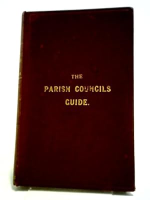 Imagen del vendedor de The Parish Councils Guide: Being The Local Government Act, 1894 a la venta por World of Rare Books