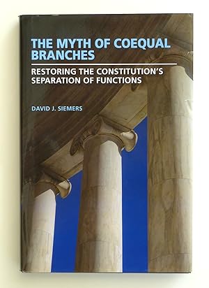 The Myth of Coequal Branches: Restoring the Constitution?s Separation of Functions (Studies in Co...