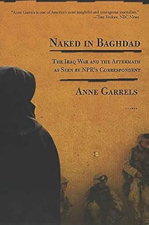 Bild des Verkufers fr Naked in Baghdad: The Iraq War and the Aftermath as Seen by NPR's Correspondent Anne Garrels zum Verkauf von Reliant Bookstore
