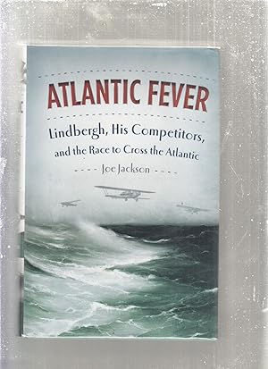 Atlantic Fever: Lindbergh, His Competitors, and the Race to Cross the Atlantic