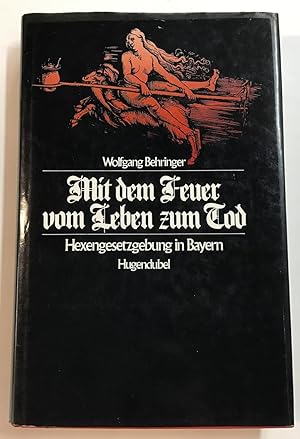 Mit dem Feuer vom Leben zum Tod : Hexengesetzgebung in Bayern.