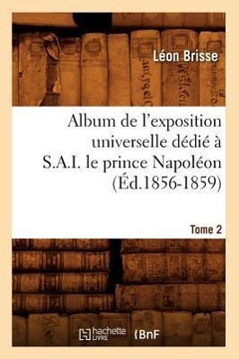 Seller image for Album de l\ Exposition Universelle Dedie A S. A. I. Le Prince Napoleon. Tome 2 (Ed.1856-1859) for sale by moluna