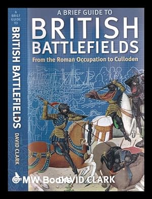 Imagen del vendedor de A brief guide to British battlefields : from the Roman occupation to Culloden / David Clark a la venta por MW Books