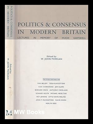 Seller image for Politics and consensus in modern Britain : lectures in memory of Hugh Gaitskell / edited by W. John Morgan ; foreword by B.C.L. Weedon for sale by MW Books