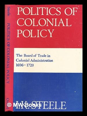 Seller image for Politics of colonial policy : the Board of Trade in colonial administration 1696-1720 / by I. K. Steele for sale by MW Books