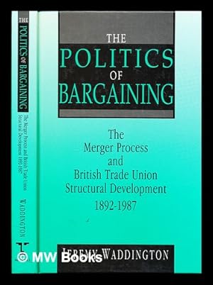 Seller image for The politics of bargaining : the merger process and British trade union structural development 1892-1987 / [by] Jeremy Waddington for sale by MW Books