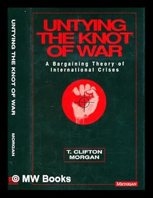 Image du vendeur pour Untying the knot of war : a bargaining theory of international crises / T. Clifton Morgan mis en vente par MW Books