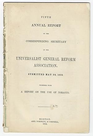 Imagen del vendedor de FIFTH ANNUAL REPORT OF THE CORRESPONDING SECRETARY OF THE UNIVERSALIST GENERAL REFORM ASSOCIATION. Submitted May 26, 1852. Together with A REPORT ON THE USE OF TOBACCO. a la venta por Blue Mountain Books & Manuscripts, Ltd.