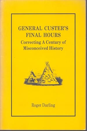 Seller image for GENERAL CUSTER'S FINAL HOURS Correcting a Century of Misconceived History for sale by Neil Shillington: Bookdealer/Booksearch