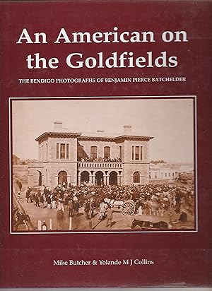 Bild des Verkufers fr AN AMERICAN ON THE GOLDFIELDS. The Bendigo Photographs of Benjamin Pierce Batchelder. zum Verkauf von BOOK NOW