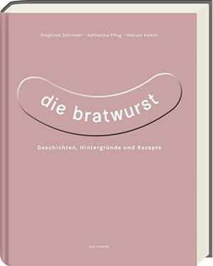 Die Bratwurst. Geschichten, Hintergründe und Rezepte.