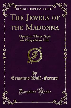 Image du vendeur pour The Jewels of the Madonna: Opera in Three Acts on Neapolitan Life mis en vente par Forgotten Books