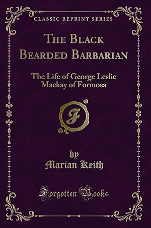 Image du vendeur pour The Black Bearded Barbarian: The Life of George Leslie Mackay of Formosa mis en vente par Forgotten Books