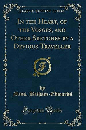 Image du vendeur pour In the Heart, of the Vosges, and Other Sketches by a Devious Traveller mis en vente par Forgotten Books
