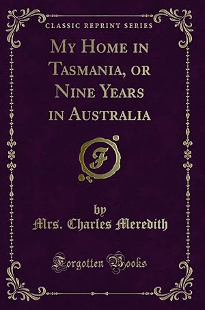 Imagen del vendedor de My Home in Tasmania, or Nine Years in Australia (Classic Reprint) a la venta por Forgotten Books