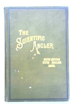 The Scientific Angler: Being A General And Instructive Work On Artistic Angling