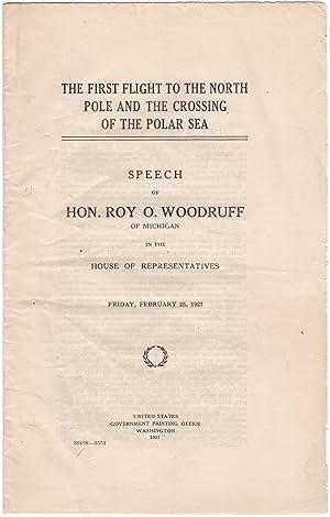 The First Flight to the North Pole and the Crossing of the Polar Sea. Speech of Hon. Roy O. Woodr...