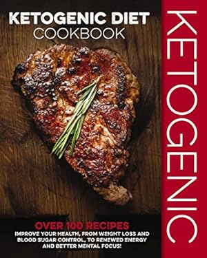 Seller image for Ketogenic Diet Cookbook: Over 100 Recipes to Improve Your Health, from Weight Loss and Blood Sugar Control, to Renewed Energy and Better Mental Focus! for sale by Reliant Bookstore