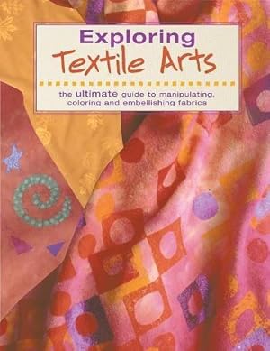 Bild des Verkufers fr Exploring Textile Arts: The Ultimate Guide to Manipulating, Coloring and Embellishing Fabrics zum Verkauf von WeBuyBooks