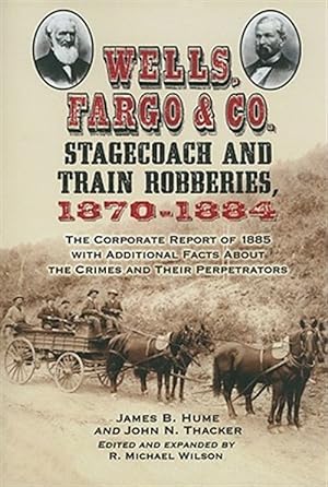 Seller image for Wells, Fargo & Co. Stagecoach and Train Robberies, 1870-1884 : The Corporate Report of 1885 With Additional Facts About the Crimes and Their Perpetrators for sale by GreatBookPrices