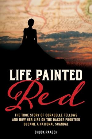 Bild des Verkufers fr Life Painted Red : The True Story of Corabelle Fellows and How Her Life on the Dakota Frontier Became a National Scandal zum Verkauf von GreatBookPrices