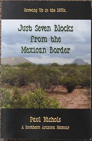 Just Seven Blocks from the Mexican Border : Growing Up in the 1950s : A Southern Arizona Memoir