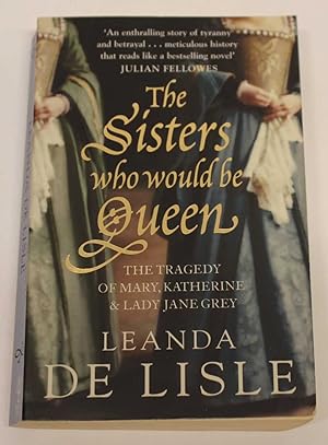The Sisters Who Would Be Queen. The Tragedy of Mary, Katherine and Lady Jane Grey