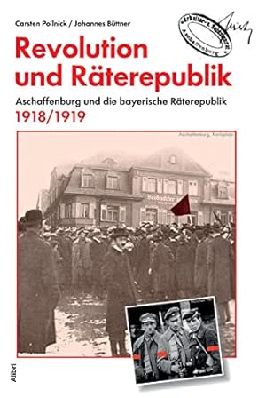 Revolution und Räterepublik: Aschaffenburg in der bayerischen Räterepublik 1918/19