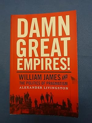 Damn Great Empires!: William James and the Politics of Pragmatism.