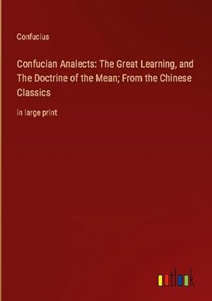 Immagine del venditore per Confucian Analects: The Great Learning, and The Doctrine of the Mean; From the Chinese Classics venduto da BuchWeltWeit Ludwig Meier e.K.