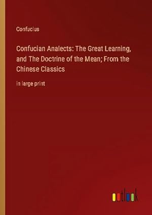 Immagine del venditore per Confucian Analects: The Great Learning, and The Doctrine of the Mean; From the Chinese Classics venduto da BuchWeltWeit Ludwig Meier e.K.