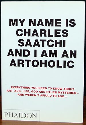 MY NAME IS CHARLES SAATCHI AND I AM AN ARTOHOLIC. Everything you need to know about art, ads, lif...