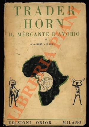 Trader Horn il mercante d'avorio. La vita e le opere di Alfredo Aloysius Horn sulla Costa d'Avori...