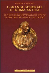 I grandi generali di Roma antica. Gli uomini che impressero il loro marchio sulle conquiste, sull...