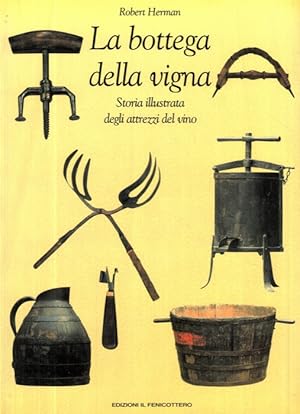 La bottega della vigna. Storia illustrata degli attrezzi del vino.