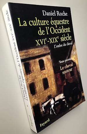 La culture équestre de l'Occident XVIe-XIXe siècle : Le cheval moteur tome premier