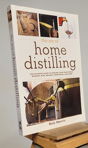The Joy of Home Distilling: The Ultimate Guide to Making Your Own Vodka, Whiskey, Rum, Brandy, Mo...
