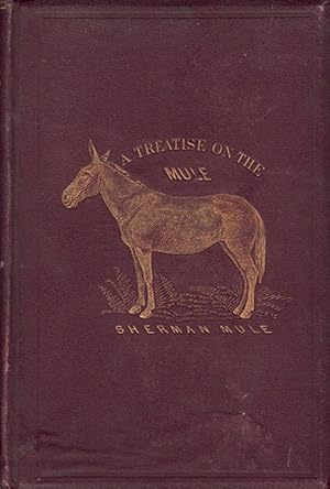 The Mule: A Treatise on the Breeding, Training, and Uses, To Which He May Be Put