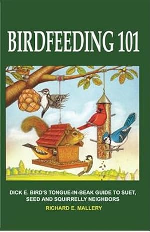 Bild des Verkufers fr Birdfeeding 101: A Tongue-In-Beak Guide to Suet, Seed and Squirrelly Neighbors zum Verkauf von GreatBookPrices
