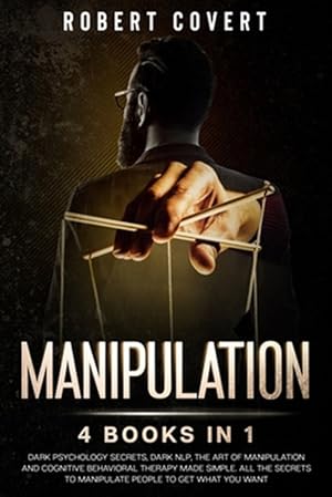 Seller image for Manipulation: 4 Books in 1: Dark Psychology Secrets, Dark NLP, The Art of Manipulation and Cognitive Behavioral Therapy Made Simple. for sale by GreatBookPrices