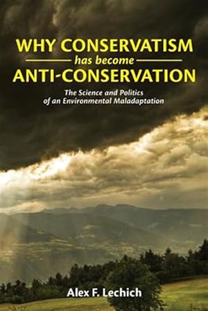 Imagen del vendedor de Why Conservatism Has Become Anti-Conservation : The Science and Politics of an Environmental Maladaptation a la venta por GreatBookPrices