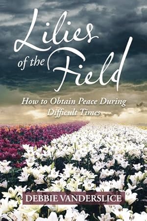 Bild des Verkufers fr Lilies of the Field : How to Obtain Peace During Difficult Times zum Verkauf von GreatBookPrices