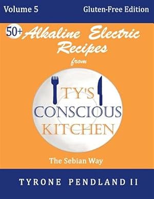 Seller image for Alkaline Electric Recipes from Ty's Conscious Kitchen: Vol. 5 Gluten-Free Edition: 54 Alkaline Electric Gluten Free Recipes for sale by GreatBookPrices