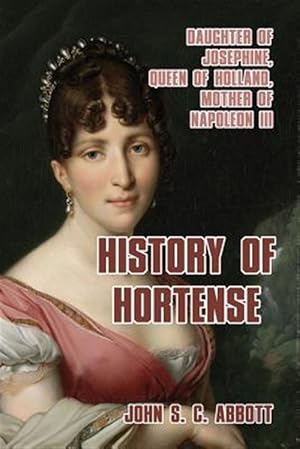Image du vendeur pour History of Hortense : Daughter of Josephine, Queen of Holland, Mother of Napoleon III mis en vente par GreatBookPrices