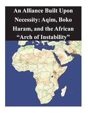 Imagen del vendedor de Alliance Built upon Necessity : Aqim, Boko Haram, and the African "Arch of Instability" a la venta por GreatBookPrices