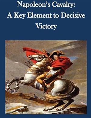 Immagine del venditore per Napoleon?s Cavalry : A Key Element to Decisive Victory venduto da GreatBookPrices