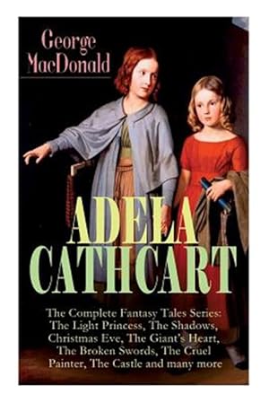 Bild des Verkufers fr ADELA CATHCART - The Complete Fantasy Tales Series: The Light Princess, The Shadows, Christmas Eve, The Giant's Heart, The Broken Swords, The Cruel Pa zum Verkauf von GreatBookPrices